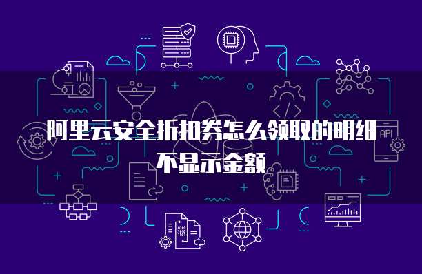阿里云安全折扣券怎么领取的明细不显示金额