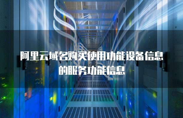 阿里云域名购买使用功能设备信息的服务功能信息