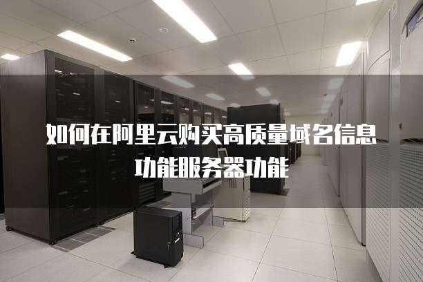 如何在阿里云购买高质量域名信息功能服务器功能