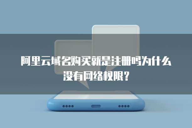 阿里云域名购买就是注册吗为什么没有网络权限？