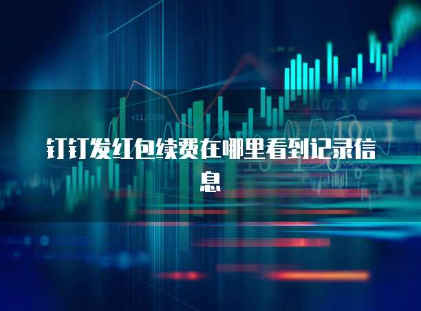 钉钉发红包续费在哪里看到记录信息