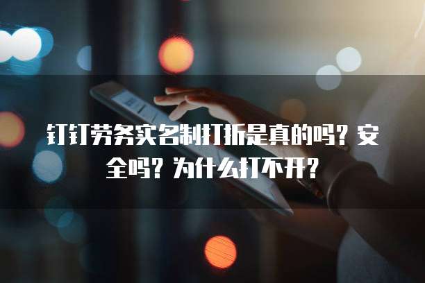 钉钉劳务实名制打折是真的吗?安全吗?为什么打不开?