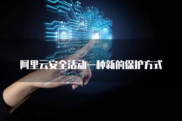 阿里云安全活动一种新的保护方式