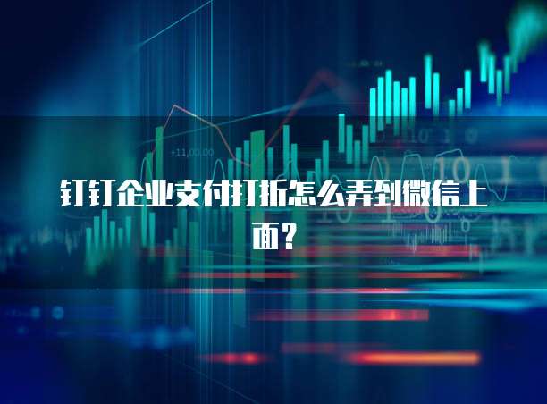 钉钉企业支付打折怎么弄到微信上面?