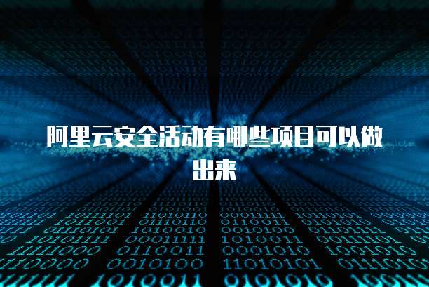 阿里云安全活动有哪些项目可以做出来