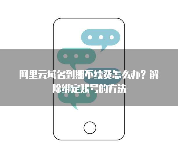 阿里云域名到期不续费怎么办?解除绑定账号的方法