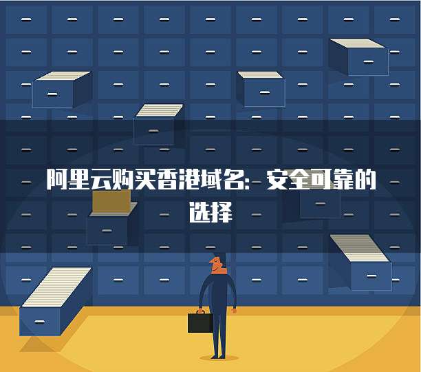 阿里云购买香港域名:安全可靠的选择