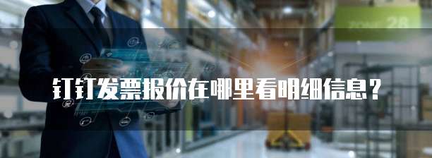 钉钉发票报价在哪里看明细信息?