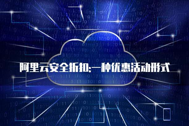 阿里云安全折扣:一种优惠活动形式