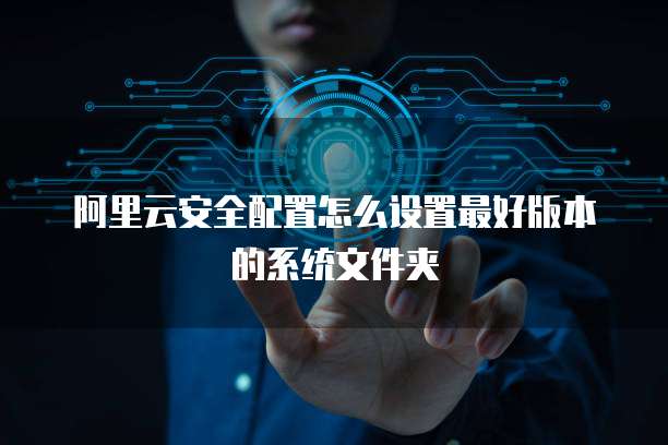 阿里云安全配置怎么设置最好版本的系统文件夹