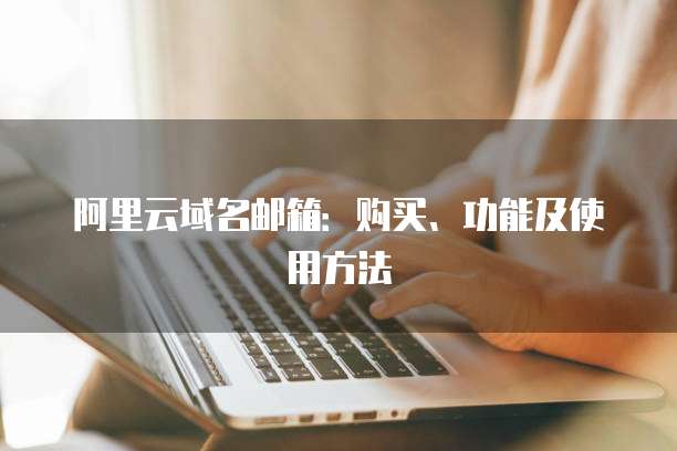阿里云域名邮箱：购买、功能及使用方法