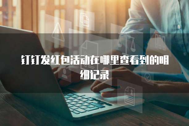 钉钉发红包活动在哪里查看到的明细记录