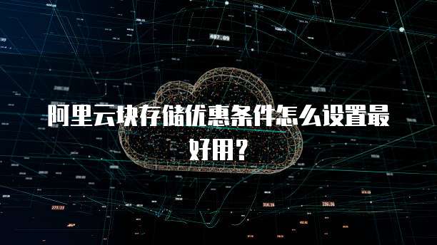 阿里云块存储优惠条件怎么设置最好用?