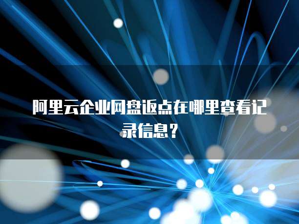 阿里云企业网盘返点在哪里查看记录信息?