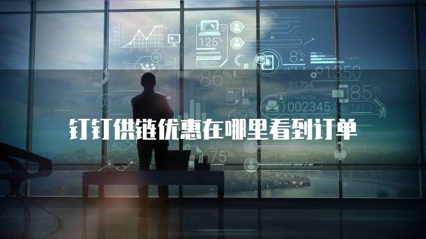 钉钉供链优惠在哪里看到订单