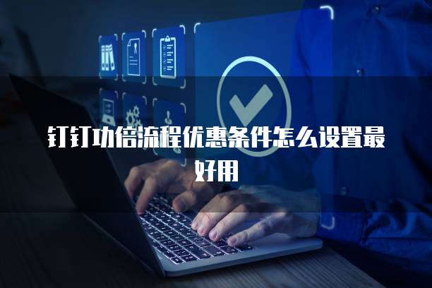钉钉功倍流程优惠条件怎么设置最好用
