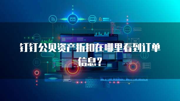 钉钉公贝资产折扣在哪里看到订单信息?