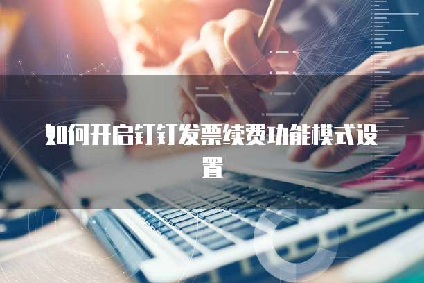 如何开启钉钉发票续费功能模式设置