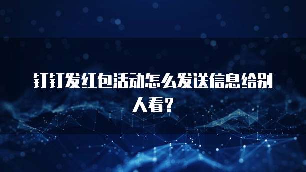 钉钉发红包活动怎么发送信息给别人看?