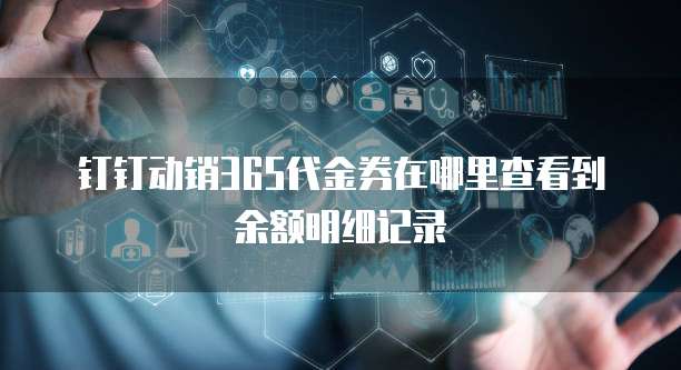 钉钉动销365代金券在哪里查看到余额明细记录
