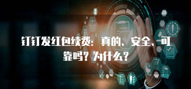钉钉发红包续费:真的、安全、可靠吗?为什么?