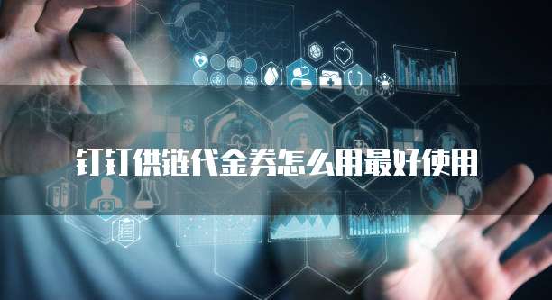 钉钉供链代金券怎么用最好使用