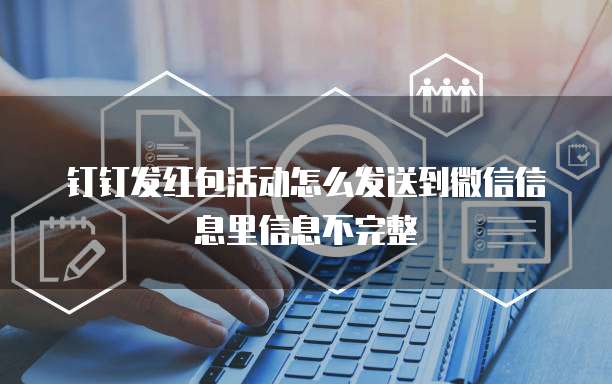 钉钉发红包活动怎么发送到微信信息里信息不完整