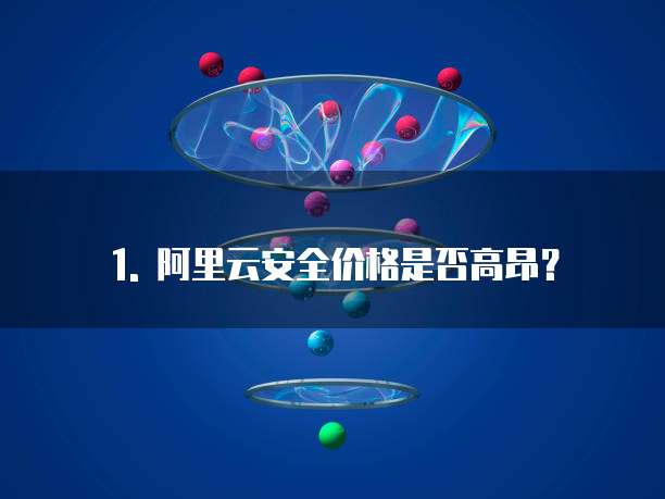 1. 阿里云安全价格是否高昂?