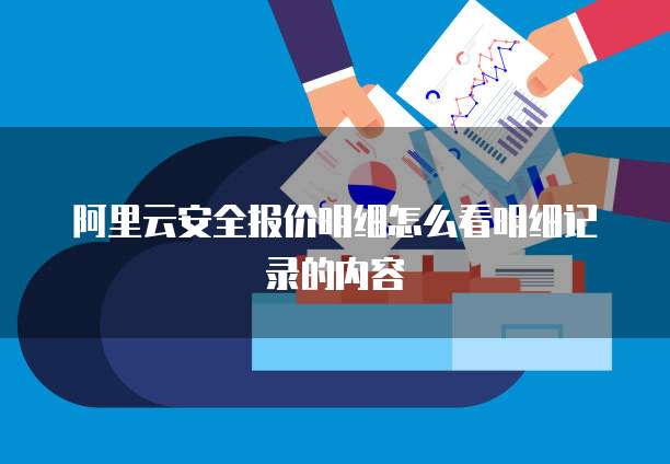 阿里云安全报价明细怎么看明细记录的内容