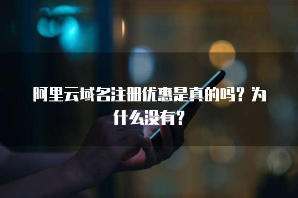 阿里云域名注册优惠是真的吗?为什么没有?