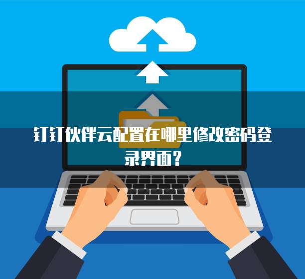 钉钉伙伴云配置在哪里修改密码登录界面?