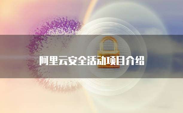 阿里云安全活动项目介绍