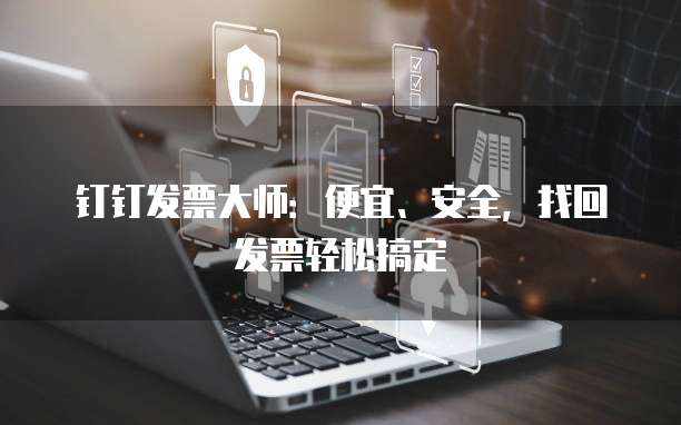 钉钉发票大师：便宜、安全，找回发票轻松搞定