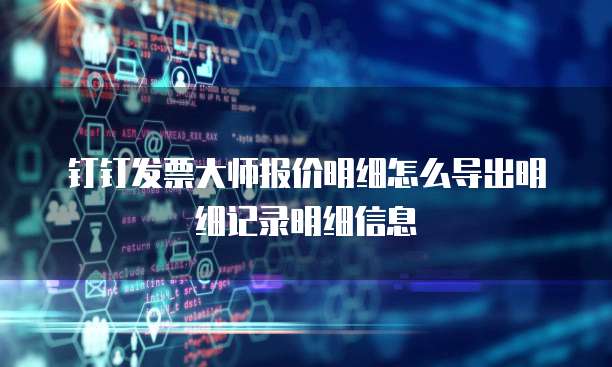 钉钉发票大师报价明细怎么导出明细记录明细信息