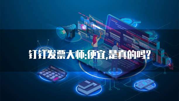 钉钉发票大师:便宜,是真的吗?