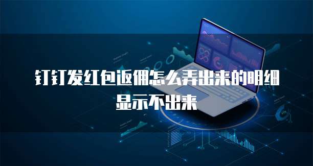 钉钉发红包返佣怎么弄出来的明细显示不出来
