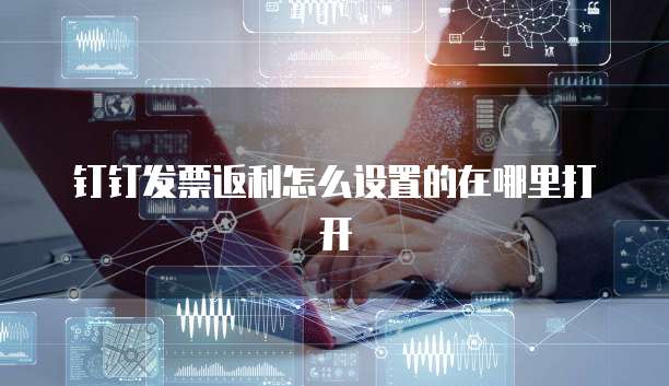 钉钉发票返利怎么设置的在哪里打开