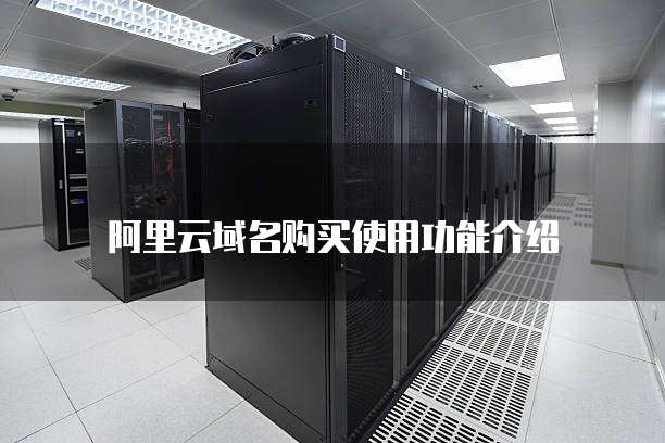 阿里云域名购买使用功能介绍
