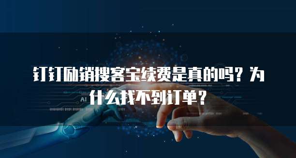 钉钉励销搜客宝续费是真的吗?为什么找不到订单?