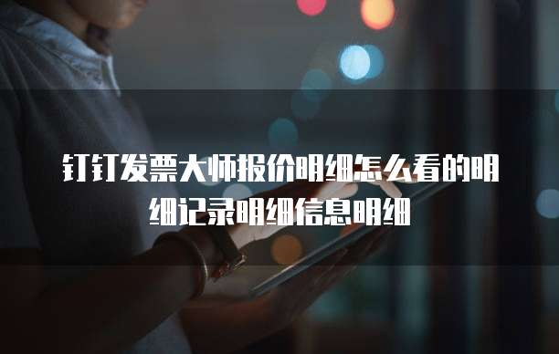 钉钉发票大师报价明细怎么看的明细记录明细信息明细