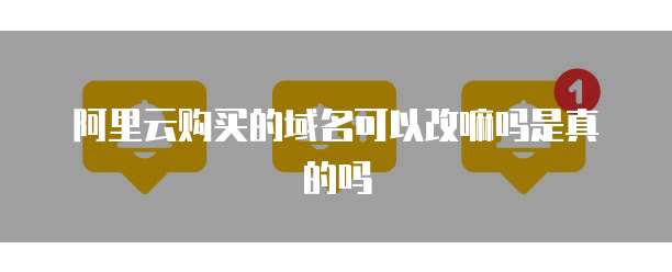 阿里云购买的域名可以改嘛吗是真的吗