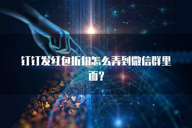钉钉发红包折扣怎么弄到微信群里面？