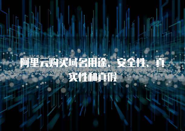阿里云购买域名用途、安全性、真实性和真假