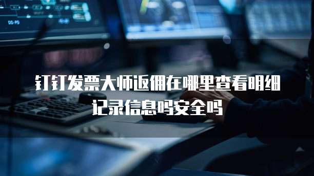 钉钉发票大师返佣在哪里查看明细记录信息吗安全吗