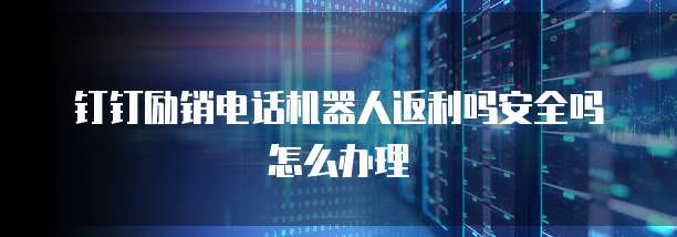 钉钉励销电话机器人返利吗安全吗怎么办理