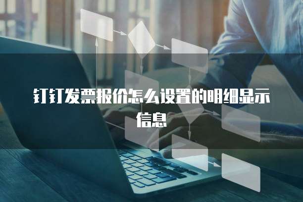 钉钉发票报价怎么设置的明细显示信息