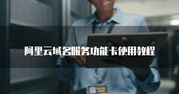 阿里云域名服务功能卡使用教程