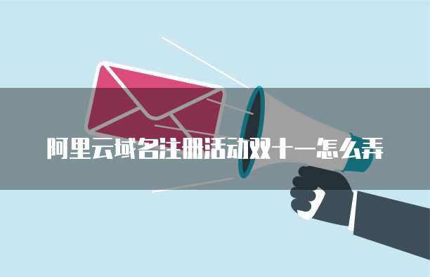 阿里云域名注册活动双十一怎么弄