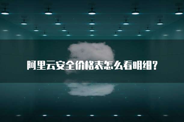 阿里云安全价格表怎么看明细?
