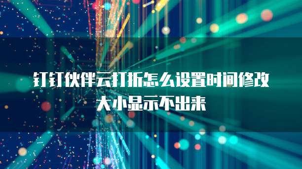 钉钉伙伴云打折怎么设置时间修改大小显示不出来